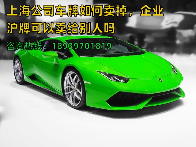 上海公司车牌如何卖掉，企业沪牌可以卖给别人吗