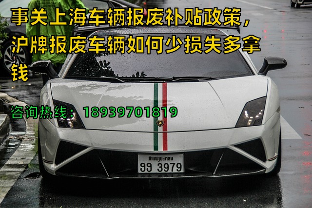 事关上海车辆报废补贴政策，沪牌报废车辆如何少损失多拿钱