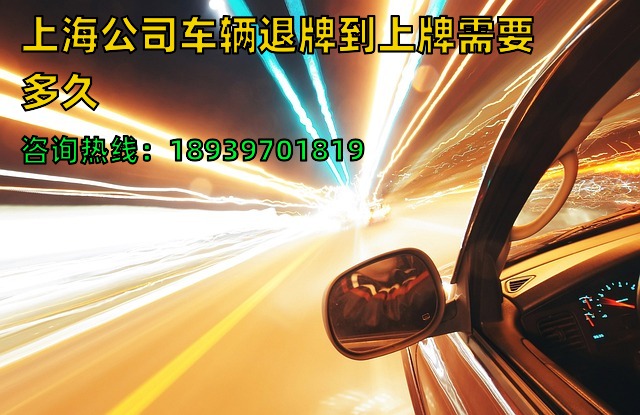 上海公司车辆退牌到上牌需要多久（上海企业汽车退牌要求）