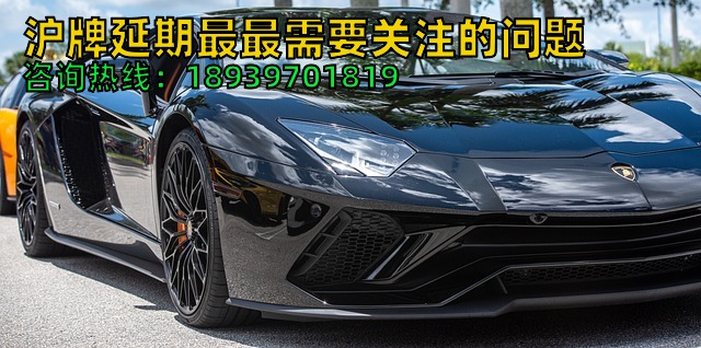 沪牌延期最最需要关注的问题（三天完成沪牌延期可能吗）