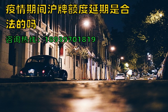 疫情期间沪牌额度延期是合法的吗（3天沪牌延期可以完成2024年）