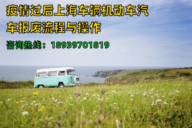 疫情过后上海车辆机动车汽车报废流程与操作（沪牌与外牌都可办）