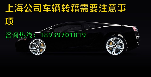 上海公司车辆转籍需要注意事项（沪牌公司车辆转外省需注意事项）