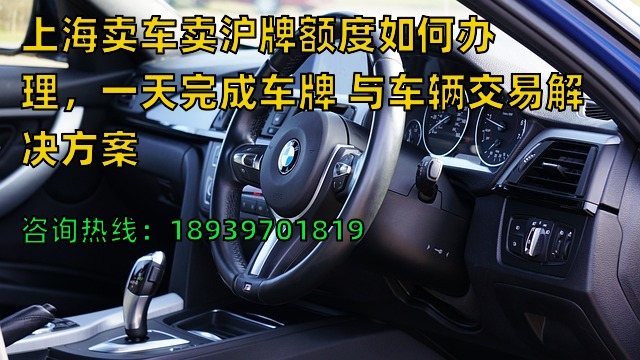 上海卖车卖沪牌额度如何办理，一天完成车牌 与车辆交易解决方案