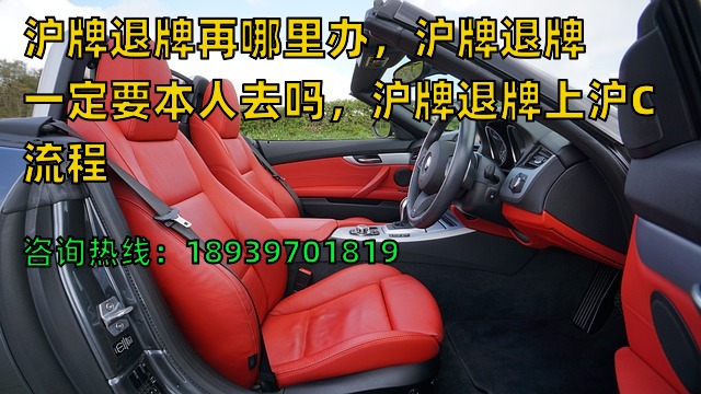 沪牌退牌再哪里办，沪牌退牌一定要本人去吗，沪牌退牌上沪C流程