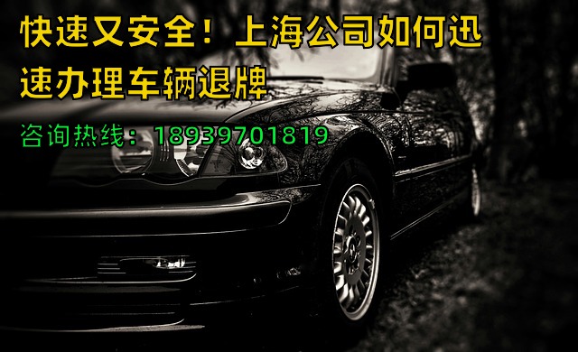 快速又安全！上海公司如何迅速办理车辆退牌