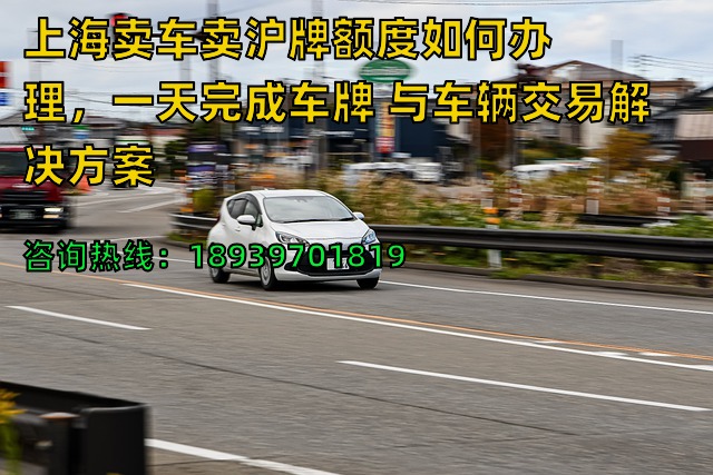 上海卖车卖沪牌额度如何办理，一天完成车牌 与车辆交易解决方案