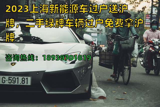 2023上海新能源车过户送沪牌，二手绿牌车辆过户免费拿沪牌